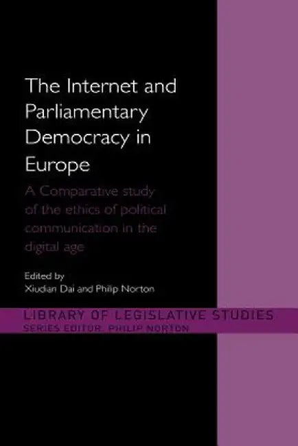 The Internet and Parliamentary Democracy in Europe: A Comparative Study of the Ethics of Political Communication in the Digital Age by Xiudian Dai