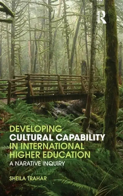 Developing Cultural Capability in International Higher Education: A Narrative Inquiry by Sheila Trahar