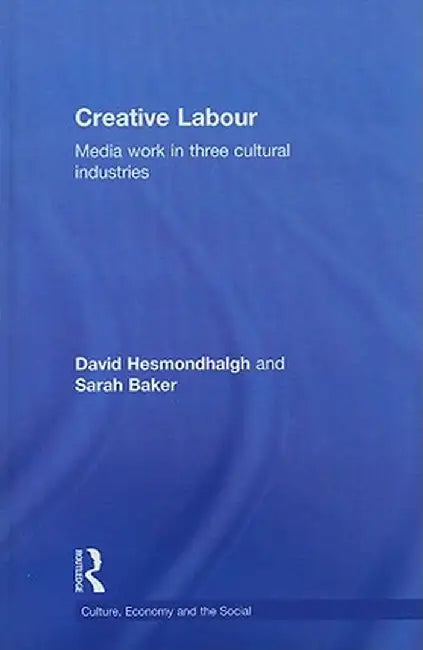 Creative Labour: Media Work in Three Cultural Industries by David Hesmondhalgh