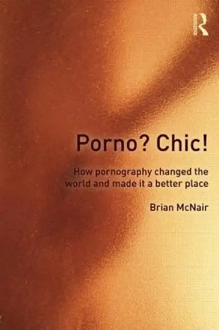 Porno? Chic!: How Pornography Changed the World and Made It a Better Place by Brian McNair