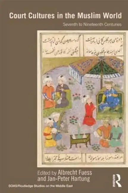 Court Cultures in the Muslim World: Seventh to Nineteenth Centuries by Albrecht Fuess