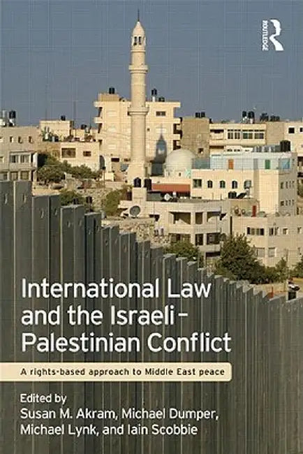 International Law and the Israeli-Palestinian Conflict: A Rights-Based Approach to Middle East Peace by Susan M. Akram