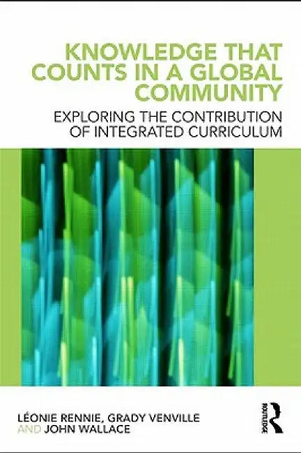 Knowledge that Counts in a Global Community: Exploring the Contribution of Integrated Curriculum by Léonie J. Rennie