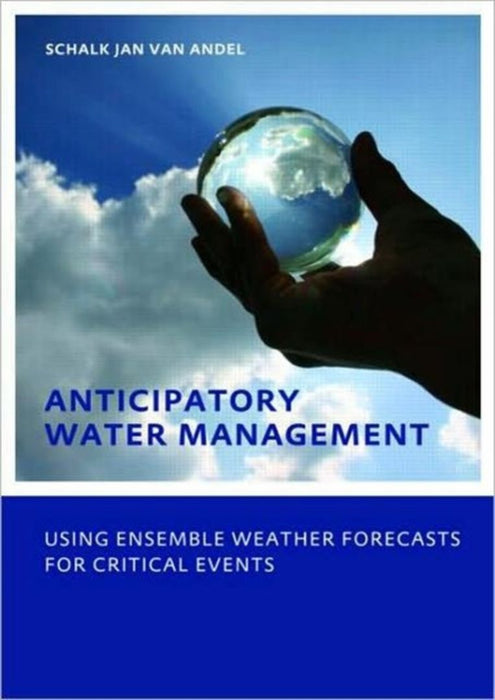 Anticipatory Water Management- Using Ensemble Weather Forecasts For Critical Events: UNESCO-IHE PHD Thesis by Schalk-Jan van Andel