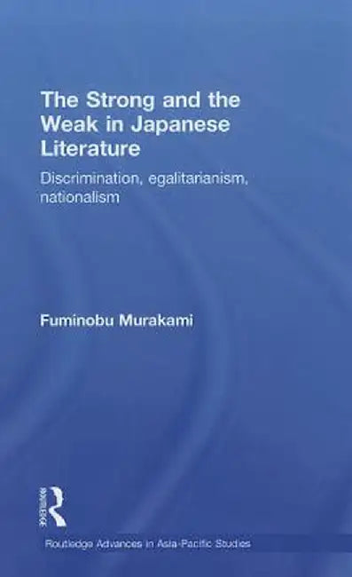 The Strong and the Weak in Japanese Literature: Discrimination, Egalitarianism, Nationalism by Fuminobu Murakami