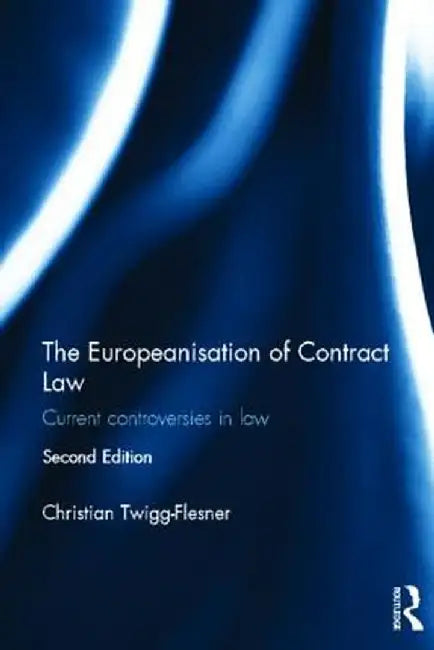 The Europeanisation of Contract Law: Current Controversies in Law by Christian Twigg-Flesner