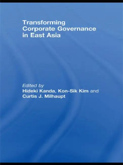 Transforming Corporate Governance in East Asia by Curtis Milhaupt, Kon-Sik Kim, Hideki Kanda