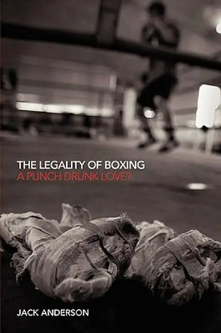 The Legality of Boxing: A Punch Drunk Love? by Jack Anderson