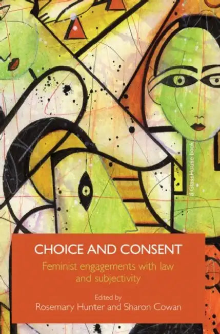 Choice and Consent: Feminist Engagements with Law and Subjectivity by Rosemary Hunter, Sharon Cowan