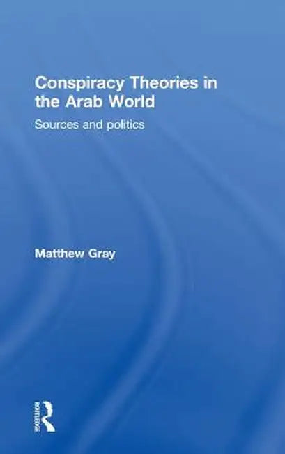 Conspiracy Theories in the Arab World: Sources and Politics by Matthew Gray