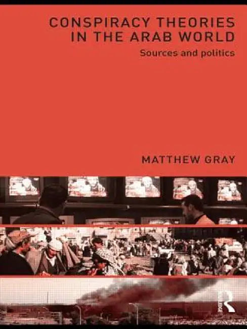 Conspiracy Theories in the Arab World: Sources and Politics by Matthew Gray