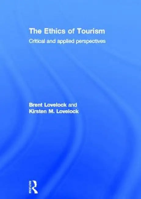 The Ethics of Tourism: Critical and Applied Perspectives by Brent Lovelock