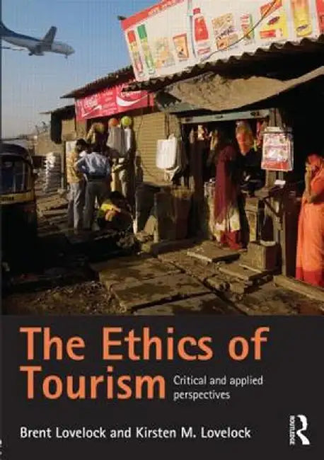 The Ethics of Tourism: Critical and Applied Perspectives by Brent Lovelock