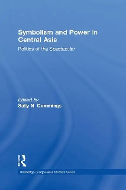Symbolism And Power In Central Asia: Politics of the Spectacular