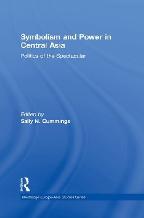 Symbolism And Power In Central Asia: Politics of the Spectacular by Sally Cummings