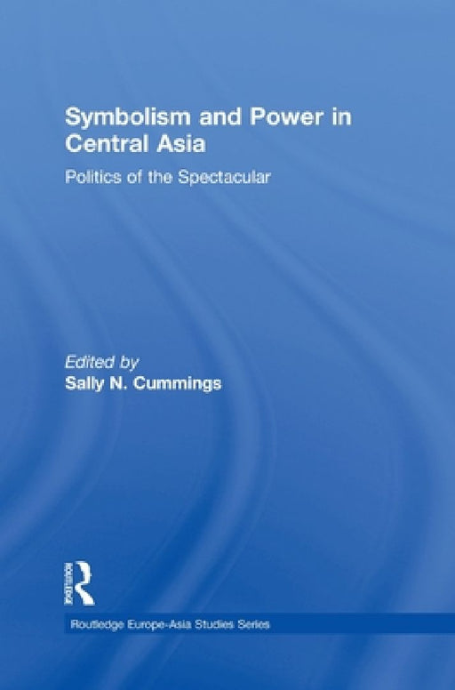 Symbolism And Power In Central Asia: Politics of the Spectacular by Sally Cummings