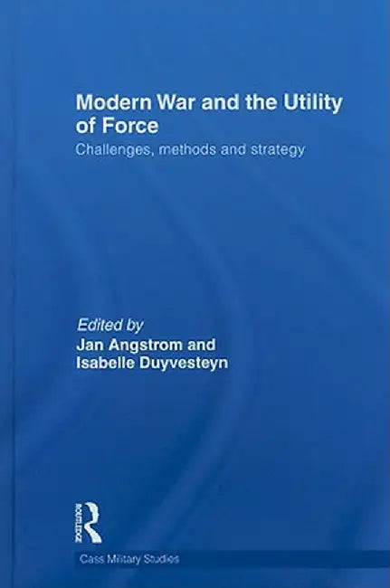 Modern War and the Utility of Force: Challenges, Methods and Strategy by Isabelle Duyvesteyn