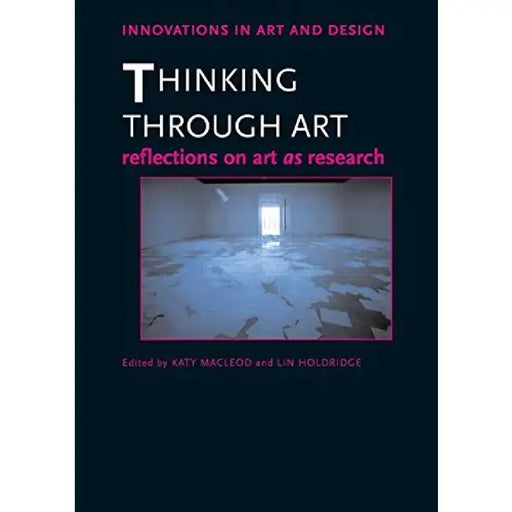 Thinking Through Art: Reflections on Art as Research by Macleod Katy