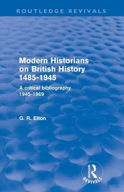 Modern Historians on British History 1485-1945 (Routledge Revivals): A Critical Bibliography 1945-1969 by G.R. Elton