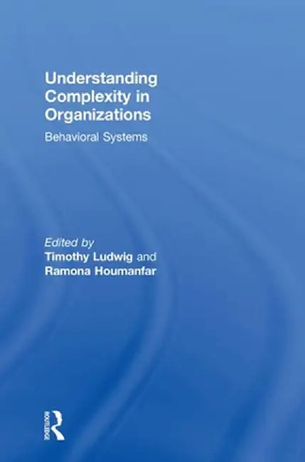 Understanding Complexity in Organizations: Behavioral Systems by Timothy Ludwig