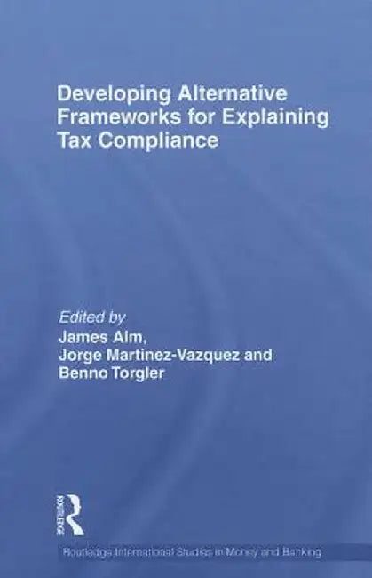 Developing Alternative Frameworks For Explaining Tax Compliance by James Alm, Jorge Martinez-Vazquez, Benno Torgler