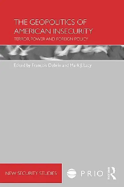 The Geopolitics of American Insecurity: Terror, Power and Foreign Policy by Francois Debrix