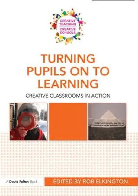 Turning Pupils on to Learning: Creative Classrooms in Action by Rob Elkington