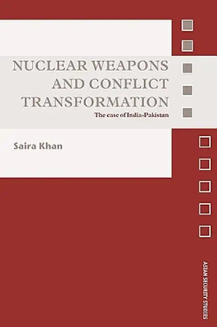 Nuclear Weapons and Conflict Transformation: The Case of India-Pakistan by Saira Khan