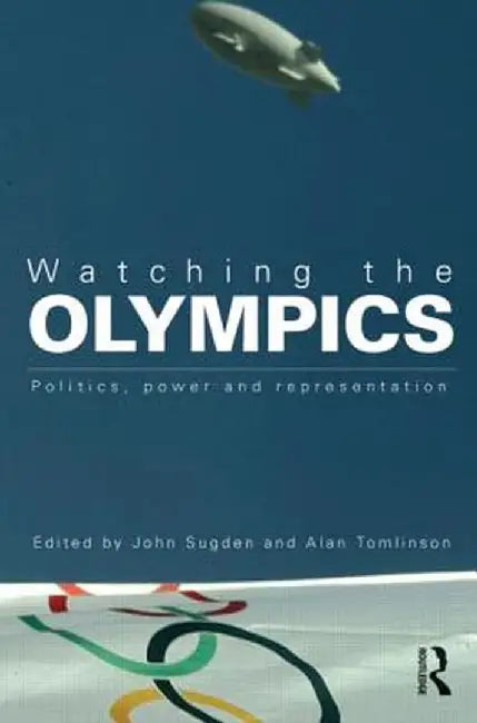 Watching the Olympics: Politics, Power and Representation by John Sugden