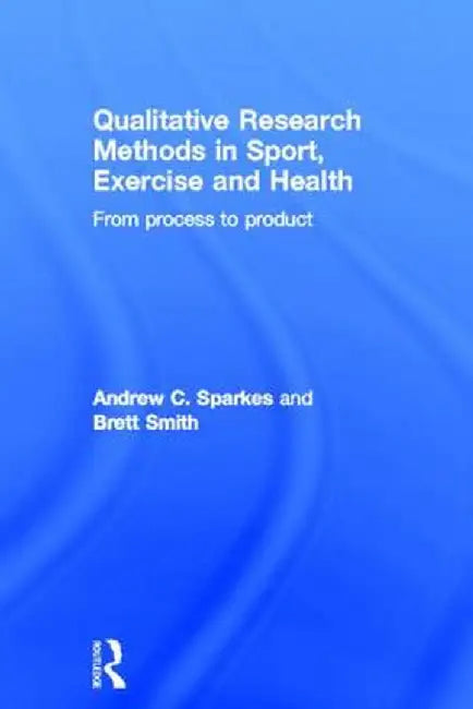 Qualitative Research Methods in Sport, Exercise and Health: From Process to Product by Andrew C. Sparkes