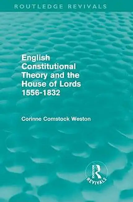 English Constitutional Theory and the House of Lords 1556-1832 (Routledge Revivals) by Corinne Comstock Weston
