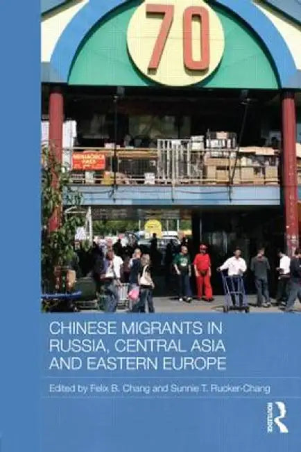 Chinese Migrants in Russia, Central Asia and Eastern Europe by Felix B. Chang