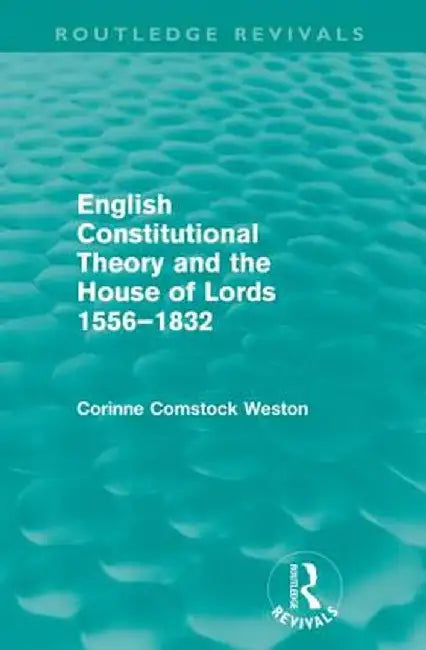 English Constitutional Theory and the House of Lords 1556-1832 (Routledge Revivals) by Corinne Comstock Weston