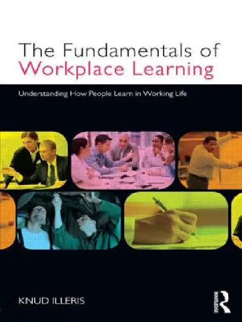 The Fundamentals of Workplace Learning: Understanding How People Learn in Working Life by Knud Illeris
