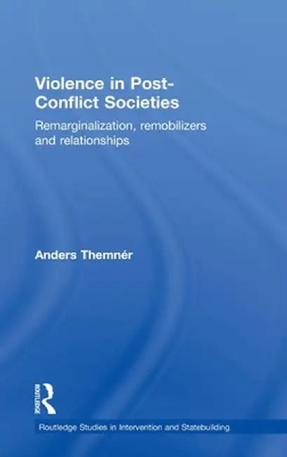 Violence in Post-Conflict Societies: Remarginalization, Remobilizers and Relationships by Anders Themnér