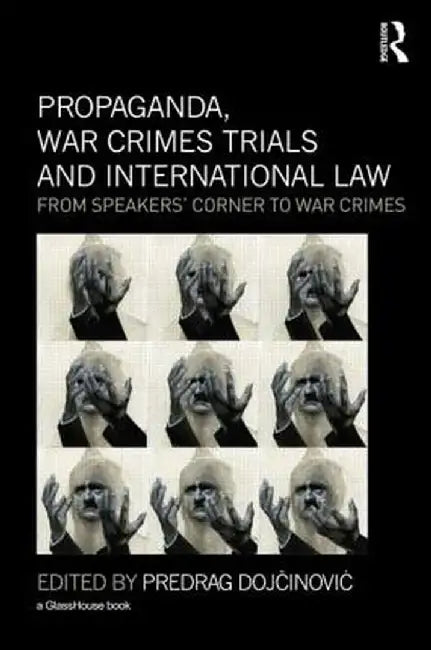 Propaganda, War Crimes Trials and International Law: From Speakers' Corner to War Crimes by Predrag Dojcinovic