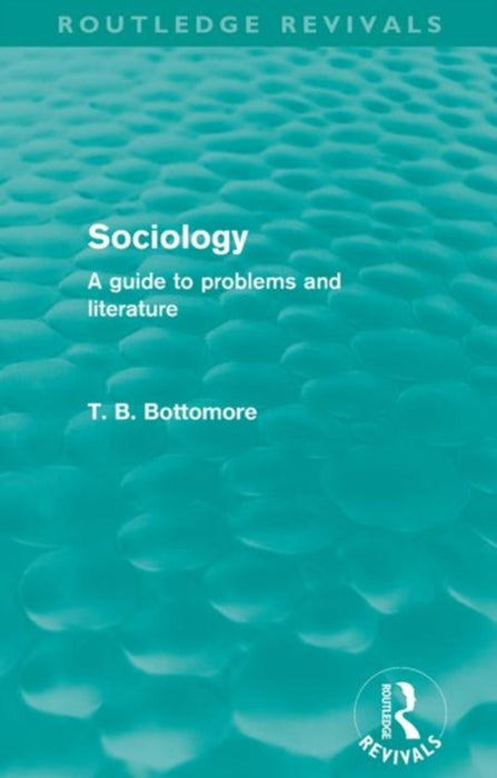 Sociology (Routledge Revivals): A Guide to Problems and Literature by Tom B. Bottomore