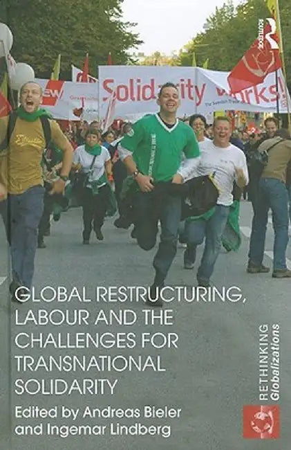 Global Restructuring, Labour And The Challenges For Transnational Solidarity by Andreas Bieler, Ingemar Lindberg