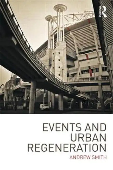 Events and Urban Regeneration: The Strategic Use of Events to Revitalise Cities by Andrew Smith