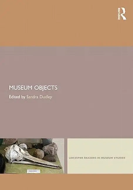Museum Objects: Experiencing the Properties of Things by Sandra H. Dudley