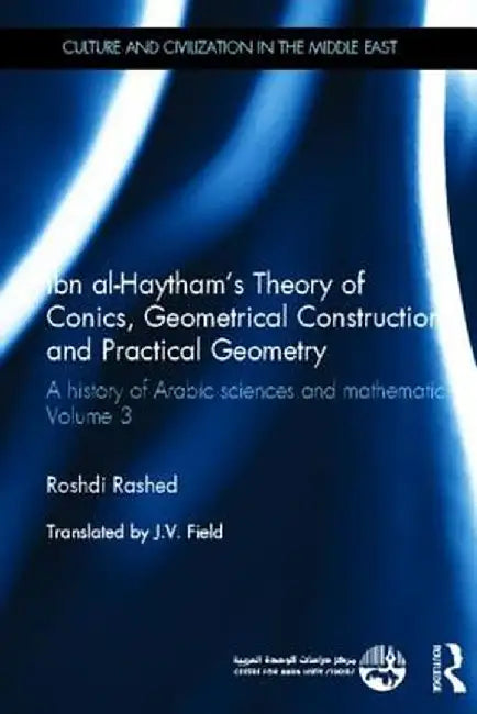 Ibn Al-Haytham's Theory of Conics, Geometrical Constructions and Practical Geometry: A History of Arabic Sciences and Mathematics Volume 3 by Roshdi Rashed