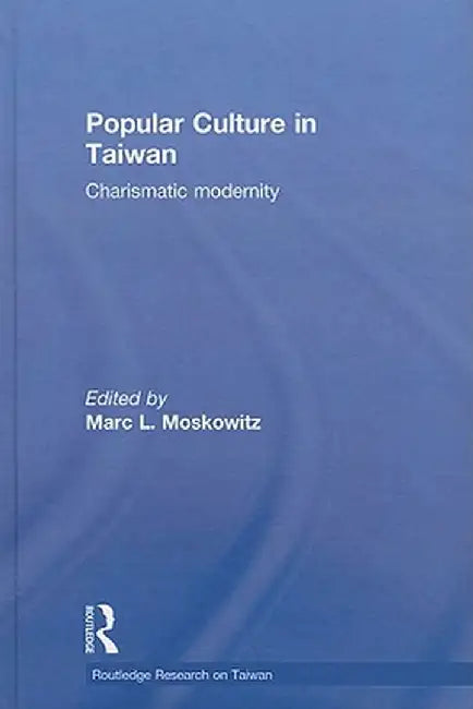 Popular Culture in Taiwan: Charismatic Modernity by Marc Moskowitz