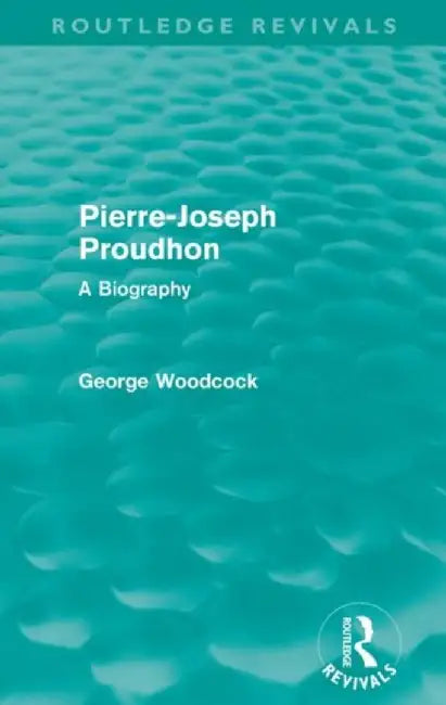 Pierre-Joseph Proudhon (Routledge Revivals): A Biography by George Woodcock