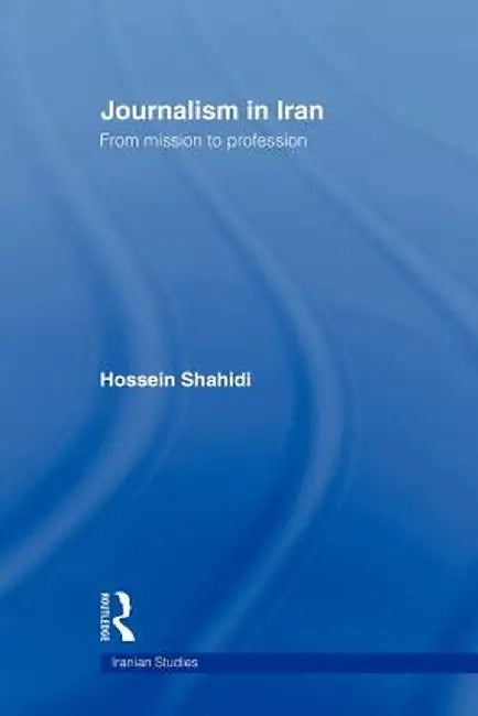 Journalism in Iran: From Mission to Profession by Hossein Shahidi