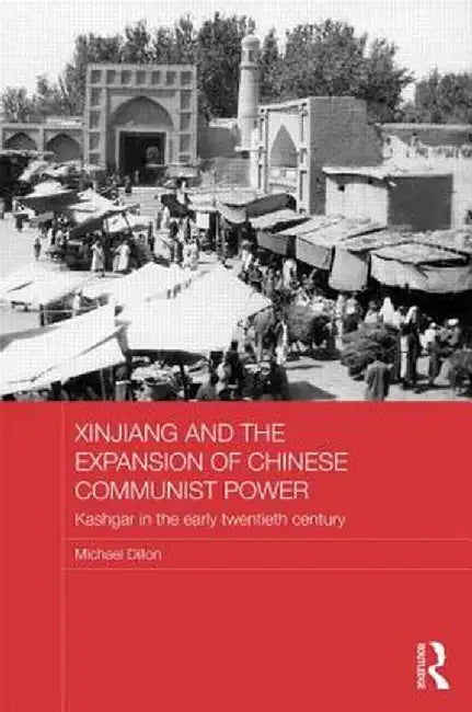 Xinjiang and the Expansion of Chinese Communist Power: Kashgar in the Early Twentieth Century by Michael Dillon
