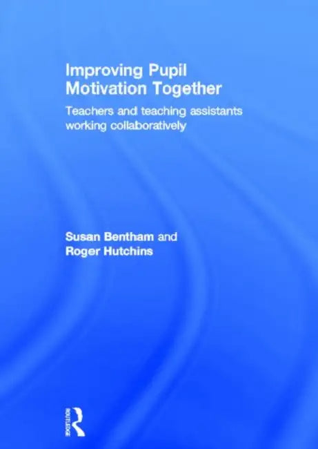 Improving Pupil Motivation Together: Teachers and Teaching Assistants Working Collaboratively by Susan Bentham