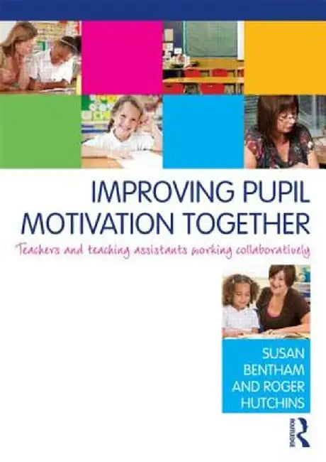 Improving Pupil Motivation Together: Teachers and Teaching Assistants Working Collaboratively by Susan Bentham
