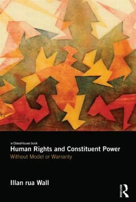 Human Rights And Constituent Power: Without Model or Warranty by Illan rua Wall