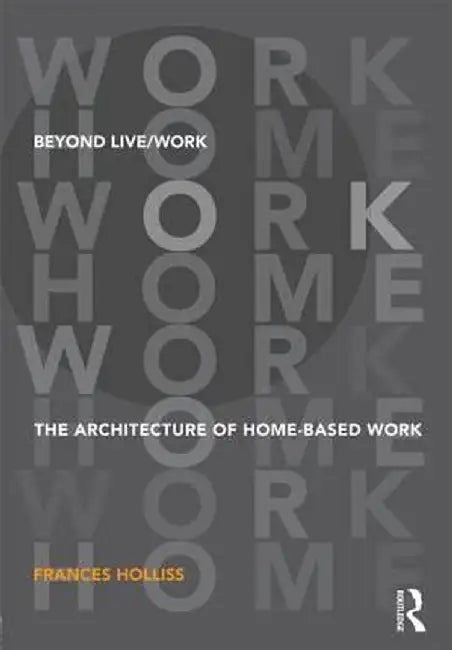Beyond Live/Work: The Architecture of Home-Based Work by Frances Holliss