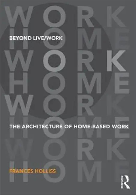 Beyond Live/Work: The Architecture of Home-Based Work by Frances Holliss